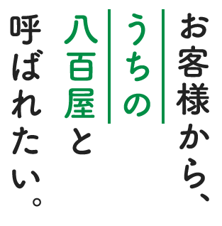 お客様から、うちの八百屋と呼ばれたい。