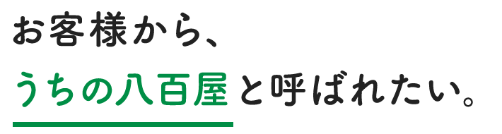 お客様から、うちの八百屋と呼ばれたい。