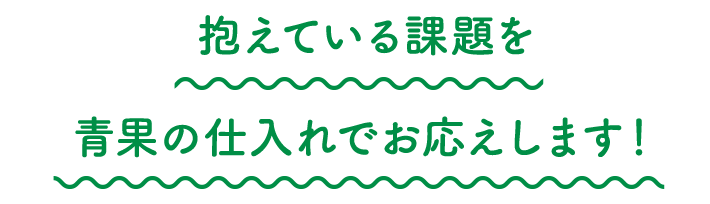 抱えている課題を青果の仕入れでお応えします！