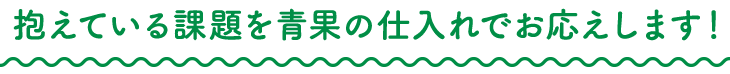 抱えている課題を青果の仕入れでお応えします！