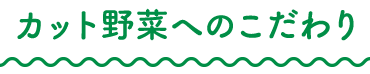 カット野菜へのこだわり